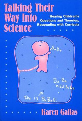 Cover image for Talking Their Way into Science: Hearing Children's Questions and Theories, Responding with Curricula