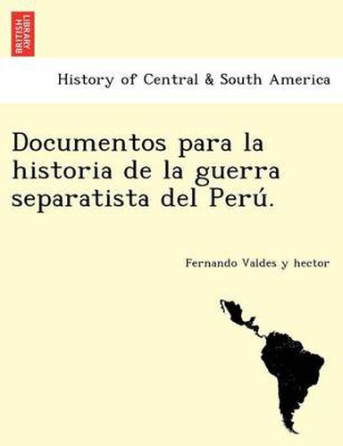 Cover image for Documentos para la historia de la guerra separatista del Peru&#769;.