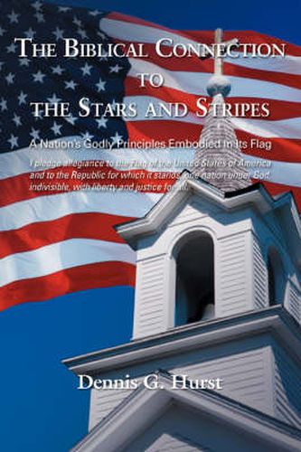 Cover image for The Biblical Connection To The Stars And Stripes: A Nation's Godly Principles Embodied In Its Flag