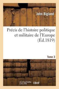 Cover image for Precis de l'Histoire Politique Et Militaire de l'Europe. Annee 1783 Jusqu'a l'Annee 1814 T3