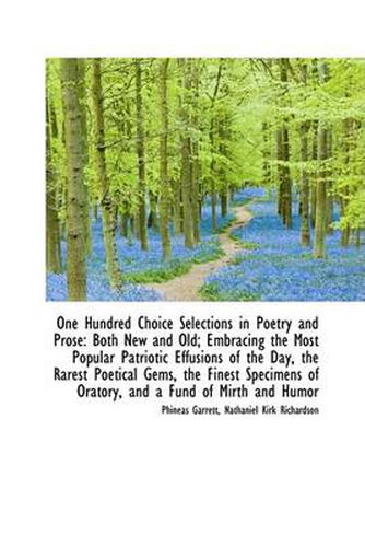 Cover image for One Hundred Choice Selections in Poetry and Prose: Both New and Old; Embracing the Most Popular Patr