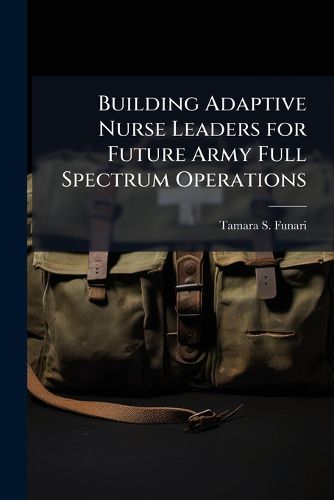 Cover image for Building Adaptive Nurse Leaders for Future Army Full Spectrum Operations