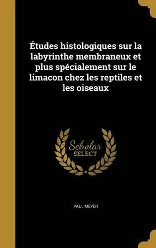 Cover image for Etudes Histologiques Sur La Labyrinthe Membraneux Et Plus Specialement Sur Le Limacon Chez Les Reptiles Et Les Oiseaux