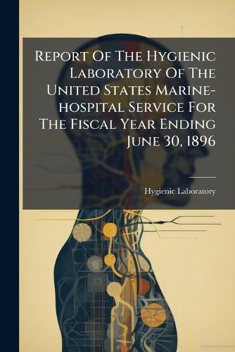 Cover image for Report Of The Hygienic Laboratory Of The United States Marine-hospital Service For The Fiscal Year Ending June 30, 1896