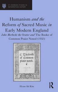 Cover image for Humanism and the Reform of Sacred Music in Early Modern England: John Merbecke the Orator and The Booke of Common Praier Noted (1550)