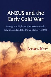 Cover image for Anzus and the Early Cold War: Strategy and Diplomacy Between Australia, New Zealand and the United States, 1945-1956