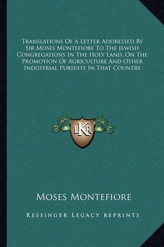 Translations of a Letter Addressed by Sir Moses Montefiore to the Jewish Congregations in the Holy Land, on the Promotion of Agriculture and Other Industrial Pursuits in That Country