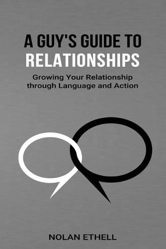 Cover image for A Guy's Guide To Relationships: Growing Your Relationship Through Language and Action