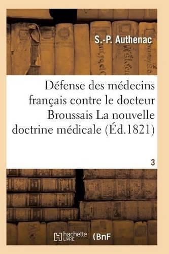 Medecins Francais Contre Le Docteur Broussais, Auteur de la Nouvelle Doctrine Medicale T03