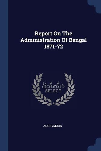 Cover image for Report on the Administration of Bengal 1871-72