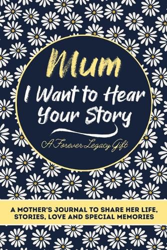 Cover image for Mum, I Want To Hear Your Story: A Mothers Journal To Share Her Life, Stories, Love And Special Memories