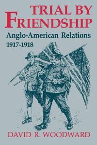 Cover image for Trial by Friendship: Anglo-American Relations, 1917-1918