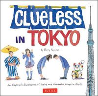 Cover image for Clueless in Tokyo: An Explorer's Sketchbook of Weird and Wonderful Things in Japan