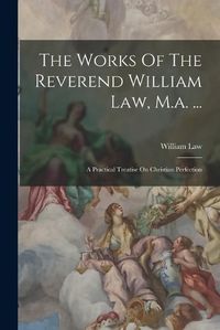 Cover image for The Works Of The Reverend William Law, M.a. ...