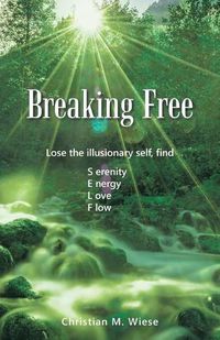 Cover image for Breaking Free: Lose the Illusionary Self, Find Serenity, Energy, Love, Flow