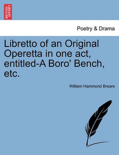 Cover image for Libretto of an Original Operetta in One Act, Entitled-A Boro' Bench, Etc.