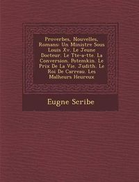 Cover image for Proverbes, Nouvelles, Romans: Un Ministre Sous Louis XV. Le Jeune Docteur. Le T Te-A-T Te. La Conversion. Potemkin. Le Prix de La Vie. Judith. Le Roi de Carreau. Les Malheurs Heureux