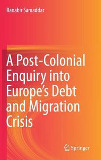 Cover image for A Post-Colonial Enquiry into Europe's Debt and Migration Crisis