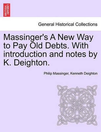 Massinger's a New Way to Pay Old Debts. with Introduction and Notes by K. Deighton.
