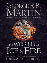 Cover image for The World of Ice and Fire: The Untold History of Westeros and the Game of Thrones