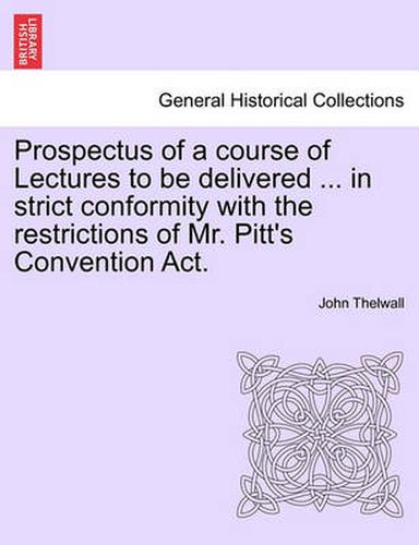 Cover image for Prospectus of a Course of Lectures to Be Delivered ... in Strict Conformity with the Restrictions of Mr. Pitt's Convention Act.