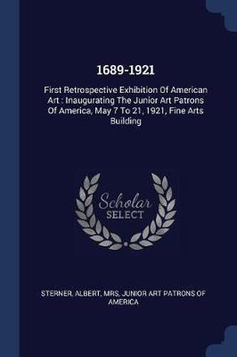 Cover image for 1689-1921: First Retrospective Exhibition of American Art: Inaugurating the Junior Art Patrons of America, May 7 to 21, 1921, Fine Arts Building