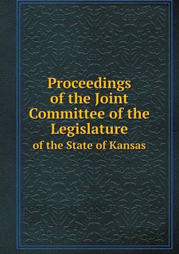 Cover image for Proceedings of the Joint Committee of the Legislature of the State of Kansas