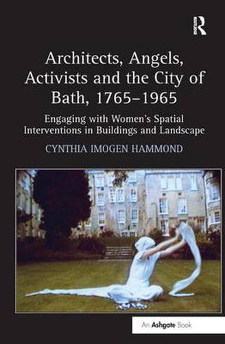 Cover image for Architects, Angels, Activists and the City of Bath, 1765-1965: Engaging with Women's Spatial Interventions in Buildings and Landscape