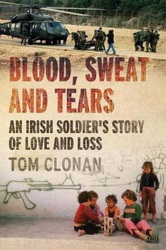 Cover image for Blood, Sweat and Tears: An Irish Soldier's Story of Love and Loss