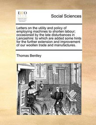 Cover image for Letters on the Utility and Policy of Employing Machines to Shorten Labour; Occasioned by the Late Disturbances in Lancashire