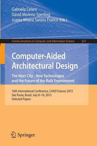 Cover image for Computer-Aided Architectural Design: The Next City - New Technologies and the Future of the Built Environment: 16th International Conference, CAAD Futures 2015, Sao Paulo, Brazil, July 8-10, 2015. Selected Papers