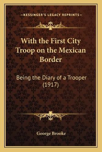 Cover image for With the First City Troop on the Mexican Border: Being the Diary of a Trooper (1917)