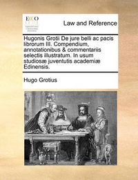 Cover image for Hugonis Grotii de Jure Belli AC Pacis Librorum III. Compendium, Annotationibus & Commentariis Selectis Illustratum. in Usum Studiosae Juventutis Academiae Edinensis.