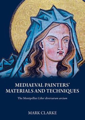 Mediaeval Painters' Materials and Techniques: (the Montpellier Liber Diversarum Arcium)