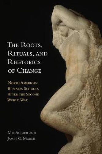 Cover image for The Roots, Rituals, and Rhetorics of Change: North American Business Schools After the Second World War