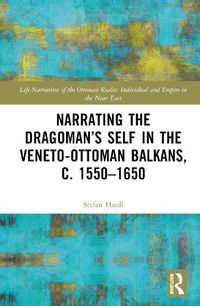 Cover image for Narrating the Dragoman's Self in the Veneto-Ottoman Balkans, c. 1550-1650