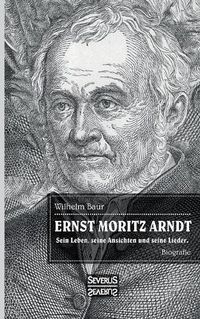 Cover image for Ernst Moritz Arndt. Biographie.: Einer der bedeutendsten Lyriker zur Epoche der Befreiungskriege (1813-1815) gegen die napoleonische Vorherrschaft in Europa.