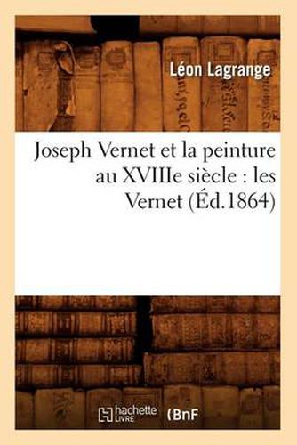 Joseph Vernet Et La Peinture Au Xviiie Siecle: Les Vernet (Ed.1864)