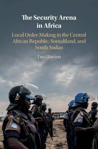 Cover image for The Security Arena in Africa: Local Order-Making in the Central African Republic, Somaliland, and South Sudan