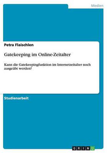 Cover image for Gatekeeping im Online-Zeitalter: Kann die Gatekeepingfunktion im Internetzeitalter noch ausgeubt werden?