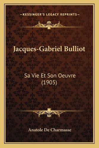 Jacques-Gabriel Bulliot Jacques-Gabriel Bulliot: Sa Vie Et Son Oeuvre (1905) Sa Vie Et Son Oeuvre (1905)