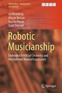 Cover image for Robotic Musicianship: Embodied Artificial Creativity and Mechatronic Musical Expression