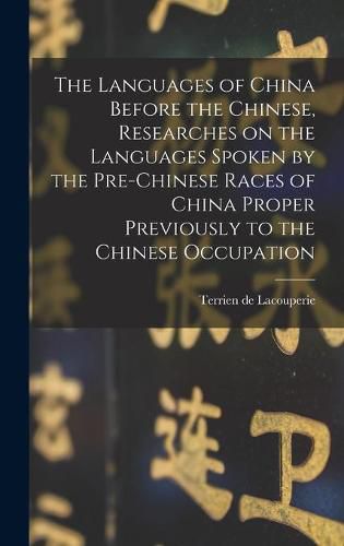 Cover image for The Languages of China Before the Chinese, Researches on the Languages Spoken by the Pre-Chinese Races of China Proper Previously to the Chinese Occupation