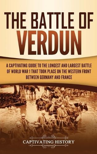 Cover image for The Battle of Verdun: A Captivating Guide to the Longest and Largest Battle of World War 1 That Took Place on the Western Front Between Germany and France