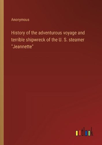 History of the adventurous voyage and terrible shipwreck of the U. S. steamer "Jeannette"