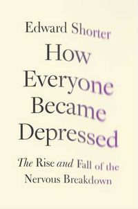 Cover image for How Everyone Became Depressed: The Rise and Fall of the Nervous Breakdown