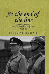 Cover image for At the End of the Line: Colonial Policing and the Imperial Endgame, 1945-80