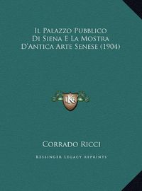 Cover image for Il Palazzo Pubblico Di Siena E La Mostra D'Antica Arte Senese (1904)