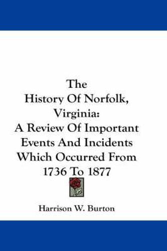 Cover image for The History of Norfolk, Virginia: A Review of Important Events and Incidents Which Occurred from 1736 to 1877