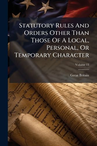 Cover image for Statutory Rules And Orders Other Than Those Of A Local, Personal, Or Temporary Character; Volume 13